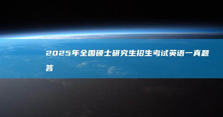 2025年全国硕士研究生招生考试英语一真题答案解析